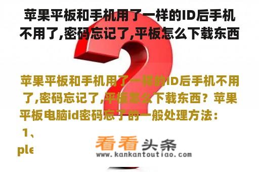 苹果平板和手机用了一样的ID后手机不用了,密码忘记了,平板怎么下载东西？