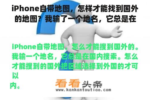 iPhone自带地图，怎样才能找到国外的地图？我输了一个地名，它总是在国内搜索。怎样才能找到国外？