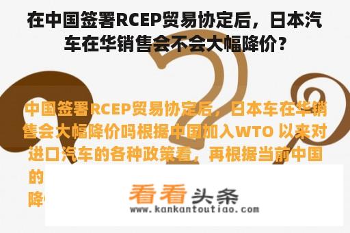 在中国签署RCEP贸易协定后，日本汽车在华销售会不会大幅降价？