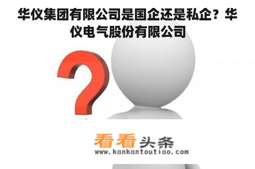 华仪集团有限公司是国企还是私企？华仪电气股份有限公司