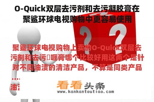 O-Quick双层去污剂和去污凝胶膏在聚鲨环球电视购物中更容易使用