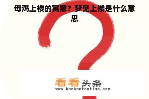 母鸡上楼的寓意？梦见上楼是什么意思