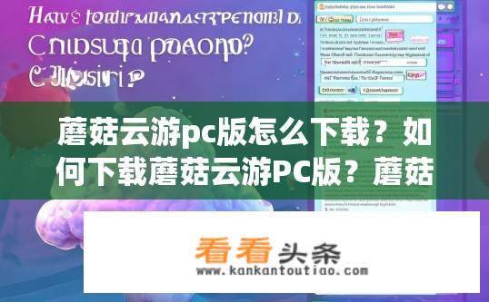 蘑菇云游pc版怎么下载？如何下载蘑菇云游PC版？蘑菇云游PC版的下载方法及注意事项，新手指南