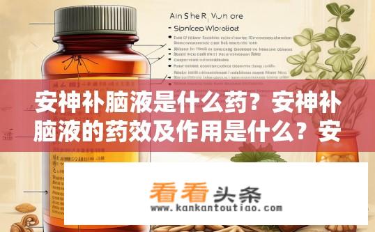 安神补脑液是什么药？安神补脑液的药效及作用是什么？安神补脑液的主要成分和功效，科学评估与使用方法探究