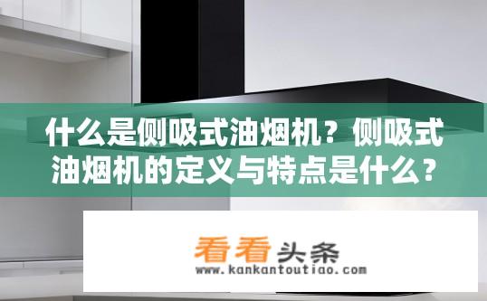 什么是侧吸式油烟机？侧吸式油烟机的定义与特点是什么？侧吸式油烟机的特点、定义及在厨房烹饪中的应用解析