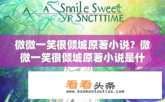 微微一笑很倾城原著小说？微微一笑很倾城原著小说是什么？微微一笑很倾城，简笔勾勒的青春画卷与深情告白的背后，是哪位主角的真实面貌?