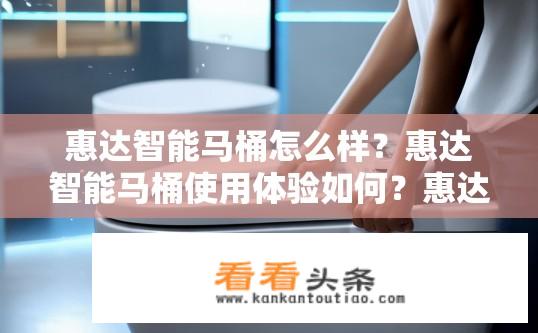 惠达智能马桶怎么样？惠达智能马桶使用体验如何？惠达智能马桶如何？使用体验如何？能否满足现代人便捷舒适的需求?
