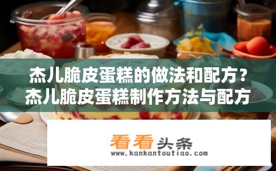 杰儿脆皮蛋糕的做法和配方？杰儿脆皮蛋糕制作方法与配方是什么？如何制作杰儿脆皮蛋糕？详细步骤及配方一览？