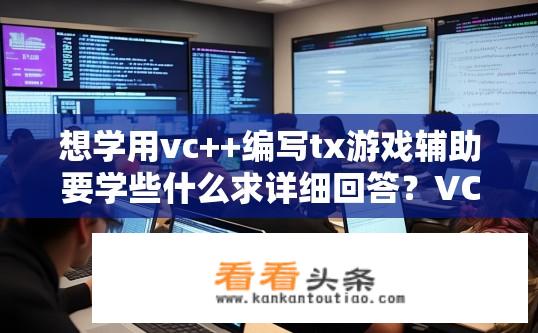 想学用vc++编写tx游戏辅助要学些什么求详细回答？VC++编写游戏辅助需要学习哪些技能？求详解。如何全面掌握VC++编程开发tx游戏辅助？技能解析与案例解读