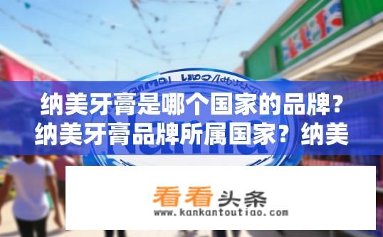 纳美牙膏是哪个国家的品牌？纳美牙膏品牌所属国家？纳美牙膏哪个国家生产？