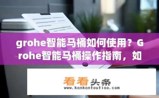 grohe智能马桶如何使用？Grohe智能马桶操作指南，如何正确使用？Grohe智能马桶，操作指南与使用方法详解