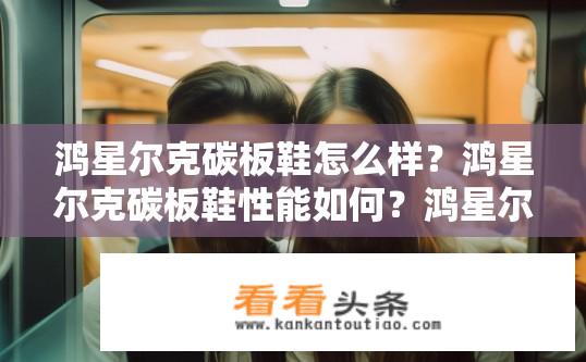 鸿星尔克碳板鞋怎么样？鸿星尔克碳板鞋性能如何？鸿星尔克碳板鞋的性价比如何？其耐磨性能如何评价？