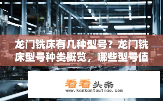 龙门铣床有几种型号？龙门铣床型号种类概览，哪些型号值得了解？龙门铣床有哪些型号分类及推荐？选择哪款适合您的龙门铣床？