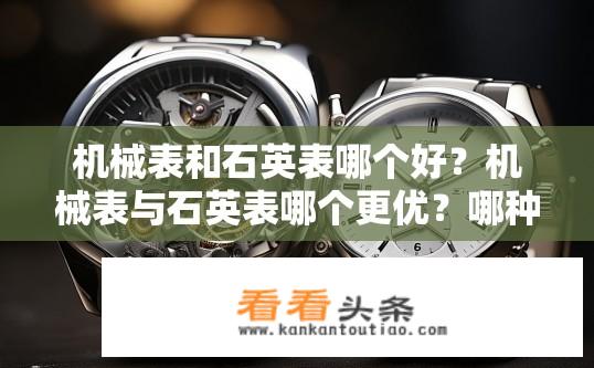 机械表和石英表哪个好？机械表与石英表哪个更优？哪种手表材质更好，机械表还是石英表？