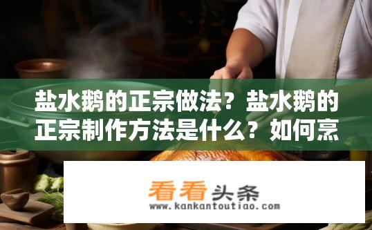 盐水鹅的正宗做法？盐水鹅的正宗制作方法是什么？如何烹饪正宗的盐水鹅？