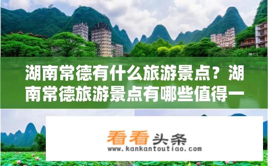 湖南常德有什么旅游景点？湖南常德旅游景点有哪些值得一游的地方？常德有哪些经典的旅游景点值得一看？