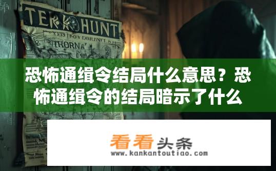 恐怖通缉令结局什么意思？恐怖通缉令的结局暗示了什么？恐怖通缉令结局揭示深层含义，线索指向未知威胁，揭示权力与复仇之间的斗争?