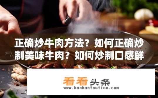 正确炒牛肉方法？如何正确炒制美味牛肉？如何炒制口感鲜嫩、色泽红亮的牛肉?