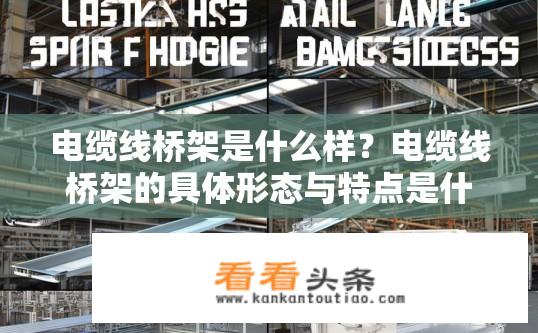 电缆线桥架是什么样？电缆线桥架的具体形态与特点是什么？电缆线桥架的特点和种类是什么？