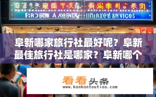 阜新哪家旅行社最好呢？阜新最佳旅行社是哪家？阜新哪个旅行社口碑好？
