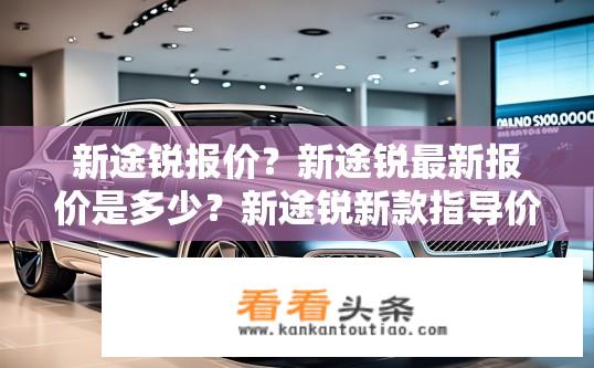 新途锐报价？新途锐最新报价是多少？新途锐新款指导价？