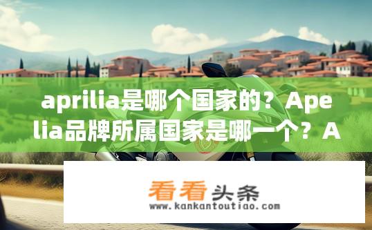 aprilia是哪个国家的？Apelia品牌所属国家是哪一个？Apelia品牌所属国家为意大利。