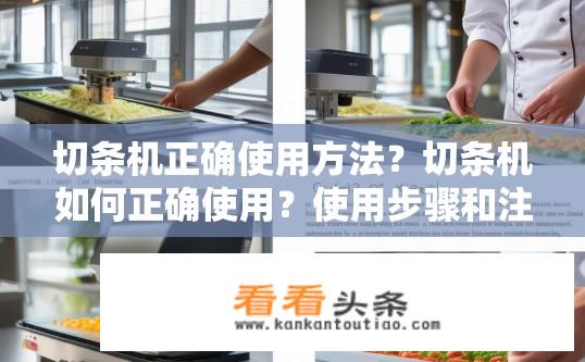 切条机正确使用方法？切条机如何正确使用？使用步骤和注意事项？切条机操作指南，步骤、注意事项与使用技巧详解