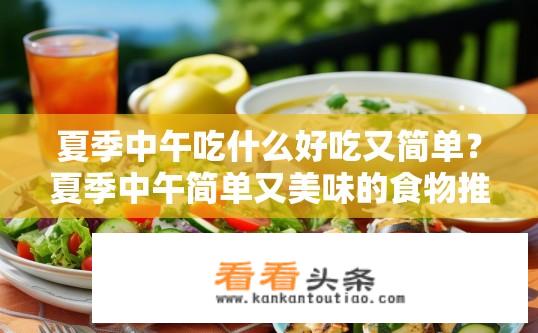 夏季中午吃什么好吃又简单？夏季中午简单又美味的食物推荐有哪些？夏日午间有哪些清凉解暑又能营养丰富的好菜推荐？