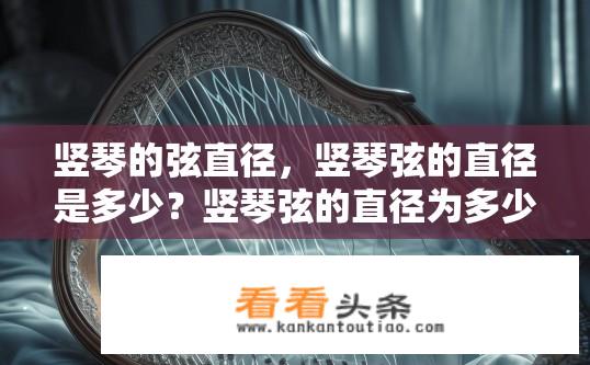 竖琴的弦直径，竖琴弦的直径是多少？竖琴弦的直径为多少？