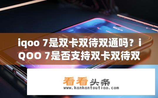 iqoo 7是双卡双待双通吗？iQOO 7是否支持双卡双待双通？iQOO 7是否支持双卡双待双通功能?