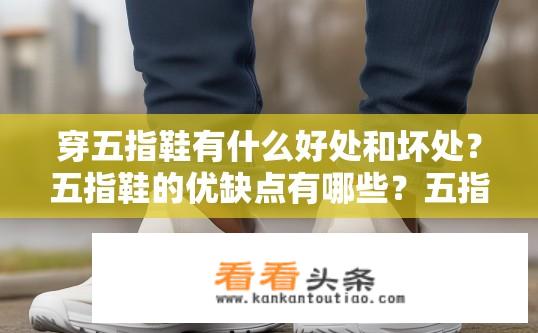 穿五指鞋有什么好处和坏处？五指鞋的优缺点有哪些？五指鞋优点和缺点，优在哪里，缺点又在哪？