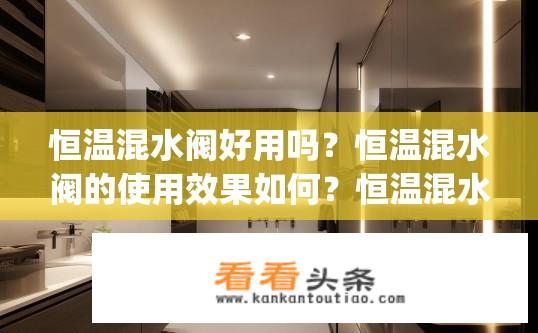 恒温混水阀好用吗？恒温混水阀的使用效果如何？恒温混水阀好用吗？效果如何？，(注，如果想要详细描述恒温混水阀的优点和缺点，或者探讨其在不同应用场景中的应用效果，可以将这些内容整合到这个标题中)