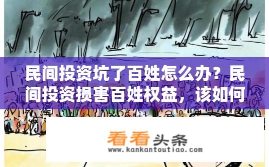 民间投资坑了百姓怎么办？民间投资损害百姓权益，该如何应对？民间投资存在哪些风险和危害，如何保护民众权益？