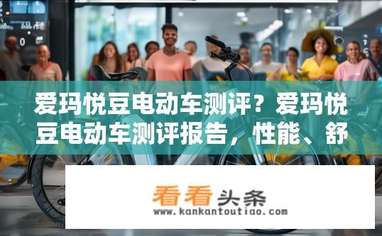 爱玛悦豆电动车测评？爱玛悦豆电动车测评报告，性能、舒适度如何？爱玛悦豆电动车性能及舒适度表现如何，测评报告详细解析