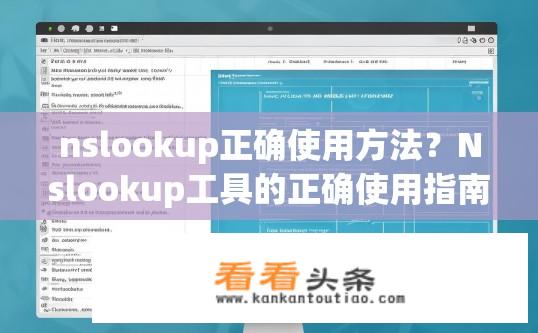 nslookup正确使用方法？Nslookup工具的正确使用指南？如何正确使用NSLOOKUP工具？故障排除与使用指南？