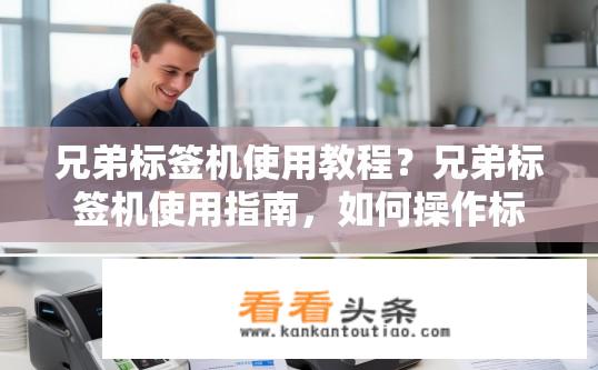 兄弟标签机使用教程？兄弟标签机使用指南，如何操作标签机？兄弟标签机操作指南，从新手到精通，详细步骤介绍