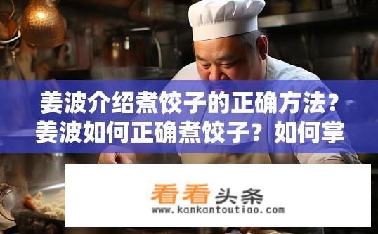 姜波介绍煮饺子的正确方法？姜波如何正确煮饺子？如何掌握煮饺子的正确方法与技巧，姜波的经验分享是什么?