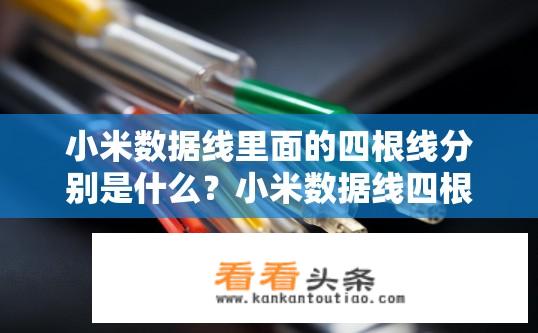 小米数据线里面的四根线分别是什么？小米数据线四根线分别是什么？小米数据线，四种不同颜色线的详细功能说明