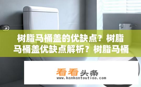 树脂马桶盖的优缺点？树脂马桶盖优缺点解析？树脂马桶盖优点与缺点分析?