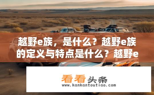 越野e族，是什么？越野e族的定义与特点是什么？越野e族，品牌定义、特性探析