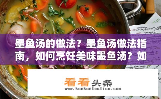 墨鱼汤的做法？墨鱼汤做法指南，如何烹饪美味墨鱼汤？如何制作鲜美的墨鱼汤？详细步骤与技巧分享