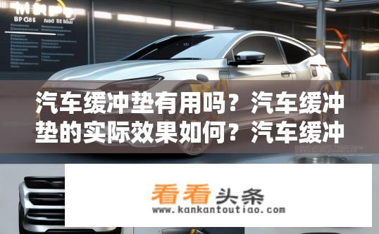 汽车缓冲垫有用吗？汽车缓冲垫的实际效果如何？汽车缓冲垫是否值得使用及其实际效果如何？