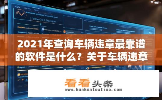 2021年查询车辆违章最靠谱的软件是什么？关于车辆违章查询软件的可靠性疑问标题，，2021年最可靠的车辆违章查询软件是哪款？2021年如何准确查询车辆违章？可靠车辆违章查询软件推荐是什么？