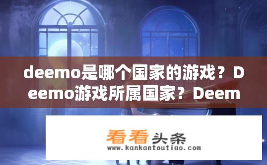 deemo是哪个国家的游戏？Deemo游戏所属国家？Deemo游戏国别是什么？