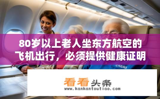 80岁以上老人坐东方航空的飞机出行，必须提供健康证明嘛？80岁以上老人乘坐东方航空需健康证明吗？80岁以上老人乘机需提供健康证明吗？