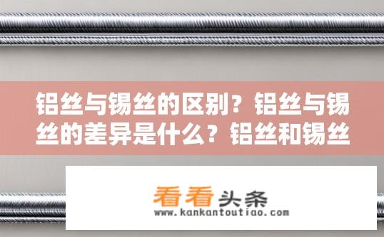 铝丝与锡丝的区别？铝丝与锡丝的差异是什么？铝丝和锡丝有什么不同？