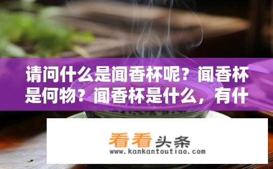 请问什么是闻香杯呢？闻香杯是何物？闻香杯是什么，有什么功能与作用?