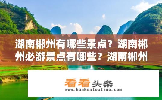 湖南郴州有哪些景点？湖南郴州必游景点有哪些？湖南郴州旅游热门推荐，必游景点盘点