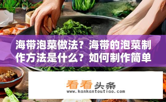 海带泡菜做法？海带的泡菜制作方法是什么？如何制作简单美味的海带泡菜？