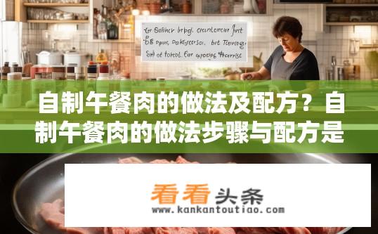 自制午餐肉的做法及配方？自制午餐肉的做法步骤与配方是什么？自制午餐肉详细做法和配方分享，所需食材、制作步骤详解